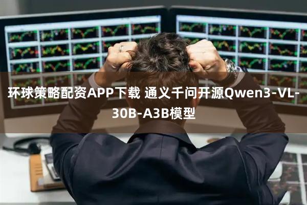 环球策略配资APP下载 通义千问开源Qwen3-VL-30B-A3B模型