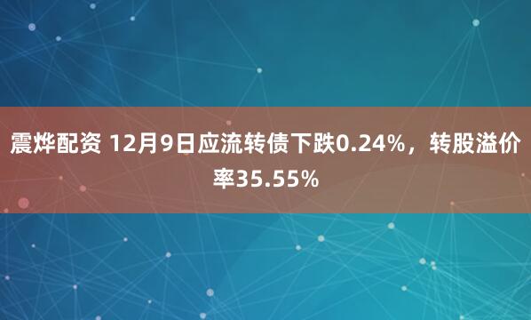 震烨配资 12月9日应流转债下跌0.24%，转股溢价率35.55%