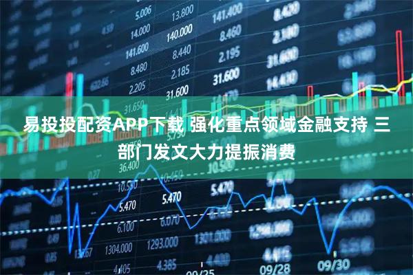 易投投配资APP下载 强化重点领域金融支持 三部门发文大力提振消费