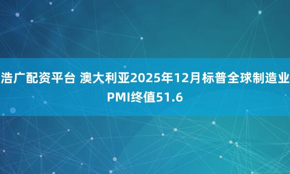 浩广配资平台 澳大利亚2025年12月标普全球制造业PMI终值51.6