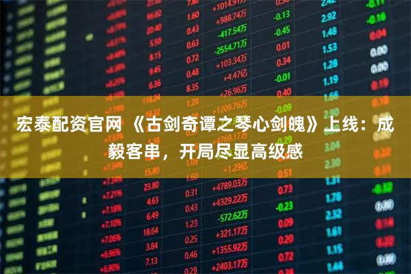 宏泰配资官网 《古剑奇谭之琴心剑魄》上线：成毅客串，开局尽显高级感