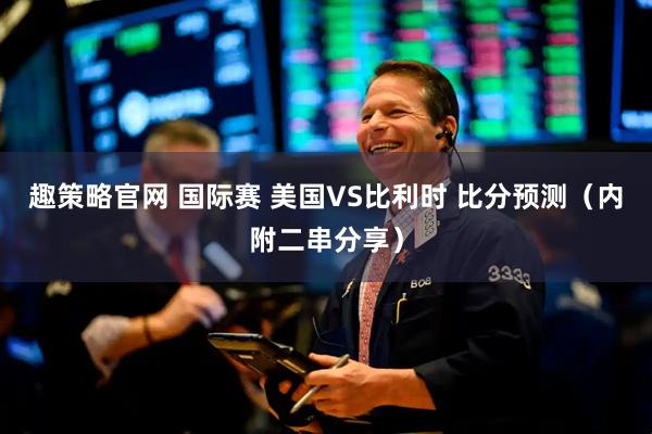 趣策略官网 国际赛 美国VS比利时 比分预测（内附二串分享）